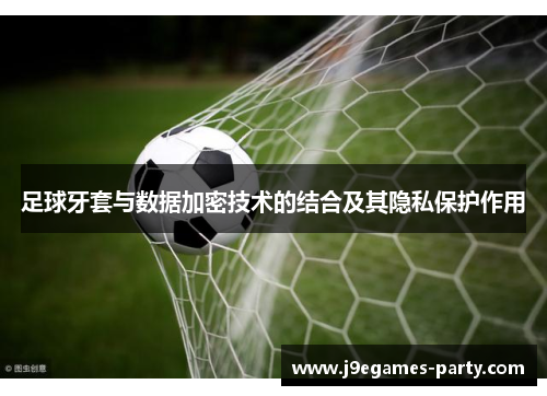 足球牙套与数据加密技术的结合及其隐私保护作用
