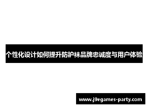 个性化设计如何提升防护袜品牌忠诚度与用户体验